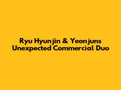 Ryu Hyunjin & Yeonjun's Unexpected Commercial Duo
