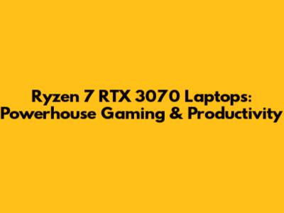Ryzen 7 RTX 3070 Laptops: Powerhouse Gaming & Productivity