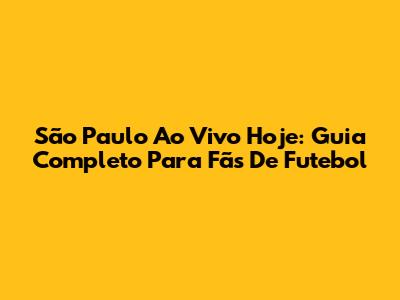 São Paulo Ao Vivo Hoje: Guia Completo Para Fãs De Futebol