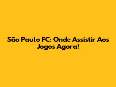 São Paulo FC: Onde Assistir Aos Jogos Agora!