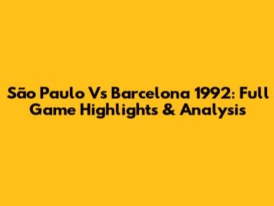São Paulo Vs Barcelona 1992: Full Game Highlights & Analysis