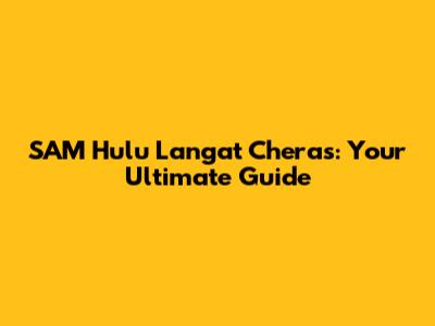 SAM Hulu Langat Cheras: Your Ultimate Guide