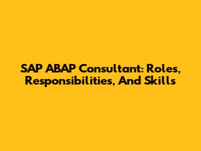 SAP ABAP Consultant: Roles, Responsibilities, And Skills