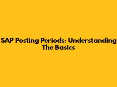 SAP Posting Periods: Understanding The Basics