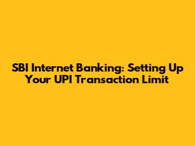 SBI Internet Banking: Setting Up Your UPI Transaction Limit