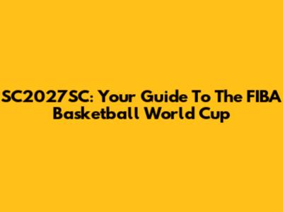 SC2027SC: Your Guide To The FIBA Basketball World Cup