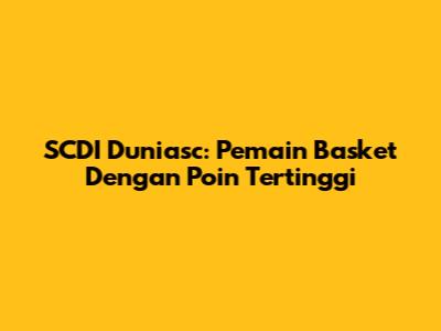 SCDI Duniasc: Pemain Basket Dengan Poin Tertinggi