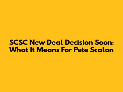 SCSC New Deal Decision Soon: What It Means For Pete Scalon