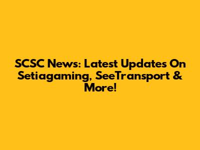 SCSC News: Latest Updates On Setiagaming, SeeTransport & More!