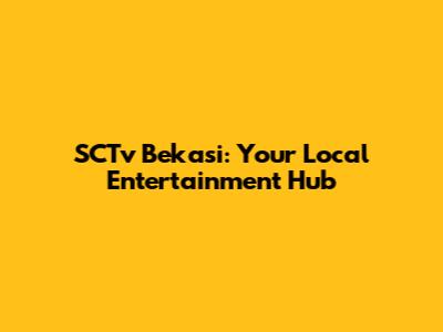 SCTv Bekasi: Your Local Entertainment Hub