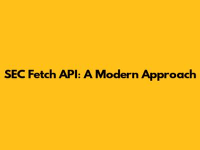 SEC Fetch API: A Modern Approach