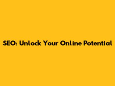 SEO: Unlock Your Online Potential