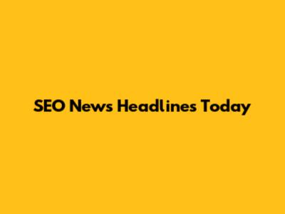 SEO News Headlines Today