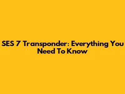 SES 7 Transponder: Everything You Need To Know