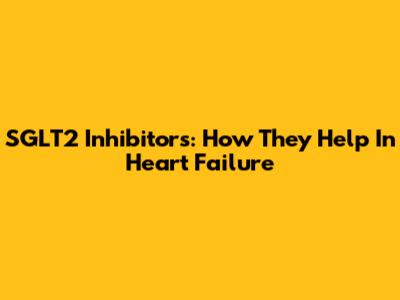 SGLT2 Inhibitors: How They Help In Heart Failure