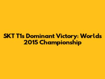 SKT T1's Dominant Victory: Worlds 2015 Championship