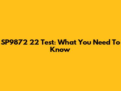 SP9872 22 Test: What You Need To Know