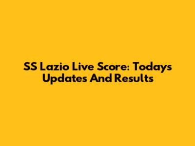 SS Lazio Live Score: Today's Updates And Results