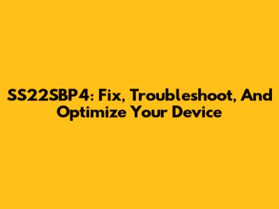 SS22SBP4: Fix, Troubleshoot, And Optimize Your Device