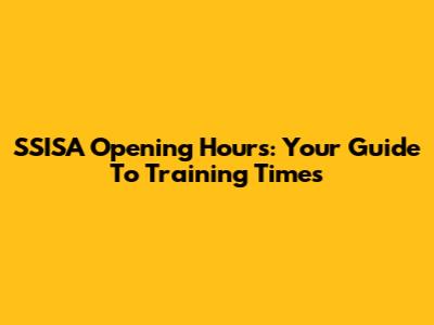 SSISA Opening Hours: Your Guide To Training Times