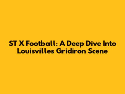 ST X Football: A Deep Dive Into Louisville's Gridiron Scene
