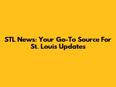 STL News: Your Go-To Source For St. Louis Updates