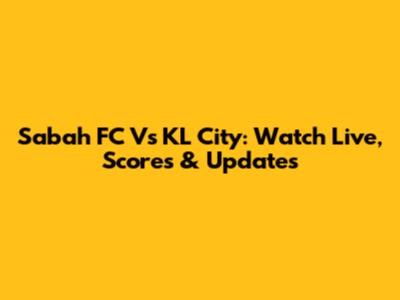 Sabah FC Vs KL City: Watch Live, Scores & Updates