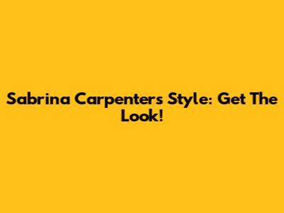Sabrina Carpenter's Style: Get The Look!