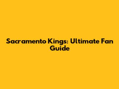 Sacramento Kings: Ultimate Fan Guide