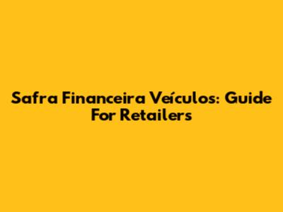 Safra Financeira Veículos: Guide For Retailers