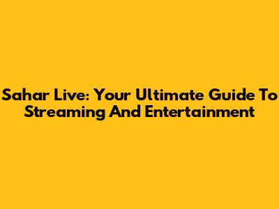 Sahar Live: Your Ultimate Guide To Streaming And Entertainment