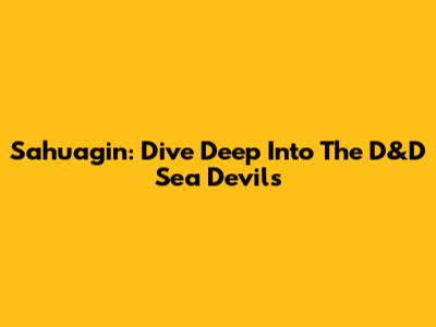 Sahuagin: Dive Deep Into The D&D Sea Devils