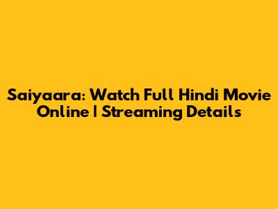 Saiyaara: Watch Full Hindi Movie Online | Streaming Details