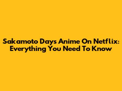 Sakamoto Days Anime On Netflix: Everything You Need To Know