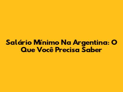 Salário Mínimo Na Argentina: O Que Você Precisa Saber