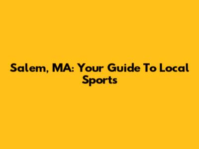 Salem, MA: Your Guide To Local Sports