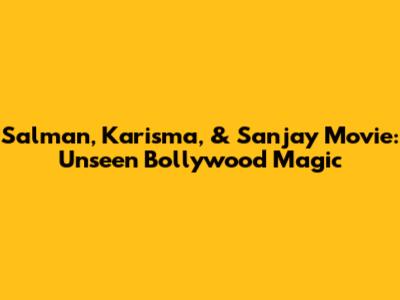Salman, Karisma, & Sanjay Movie: Unseen Bollywood Magic