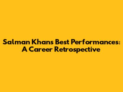 Salman Khan's Best Performances: A Career Retrospective