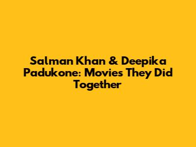 Salman Khan & Deepika Padukone: Movies They Did Together