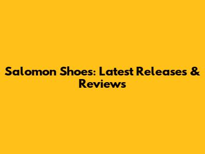 Salomon Shoes: Latest Releases & Reviews