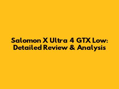 Salomon X Ultra 4 GTX Low: Detailed Review & Analysis