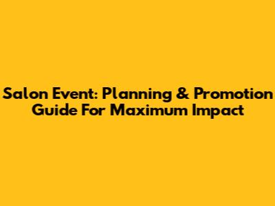 Salon Event: Planning & Promotion Guide For Maximum Impact