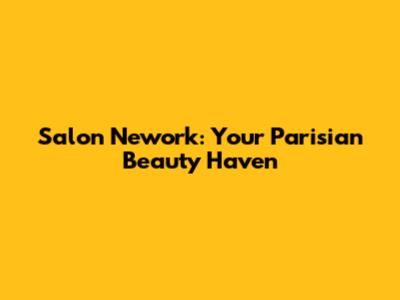 Salon Nework: Your Parisian Beauty Haven