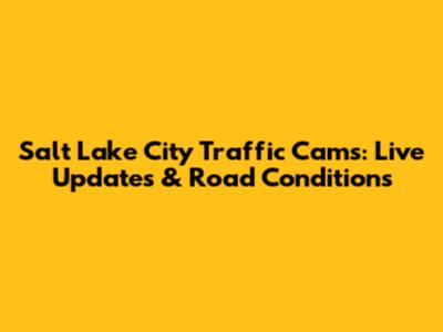 Salt Lake City Traffic Cams: Live Updates & Road Conditions