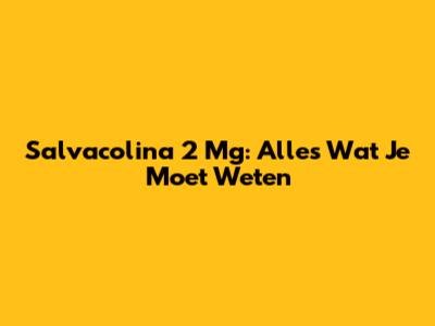 Salvacolina 2 Mg: Alles Wat Je Moet Weten