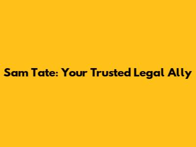 Sam Tate: Your Trusted Legal Ally