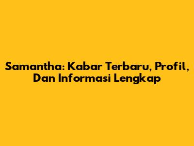 Samantha: Kabar Terbaru, Profil, Dan Informasi Lengkap