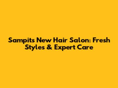 Sampit's New Hair Salon: Fresh Styles & Expert Care