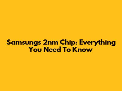 Samsung's 2nm Chip: Everything You Need To Know
