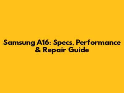 Samsung A16: Specs, Performance & Repair Guide